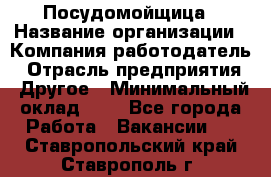 Посудомойщица › Название организации ­ Компания-работодатель › Отрасль предприятия ­ Другое › Минимальный оклад ­ 1 - Все города Работа » Вакансии   . Ставропольский край,Ставрополь г.